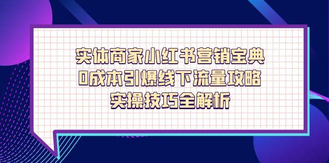 实体商家小红书营销宝典，0成本引爆线下流量攻略，实操技巧全解析-老K资源网