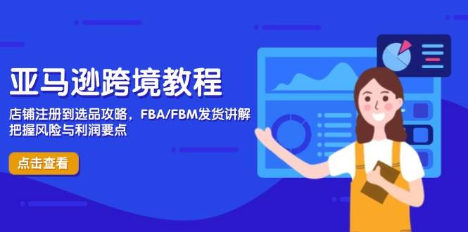 亚马逊跨境教程，店铺注册到选品攻略，FBA/FBM发货讲解，把握风险与利润-老K资源网