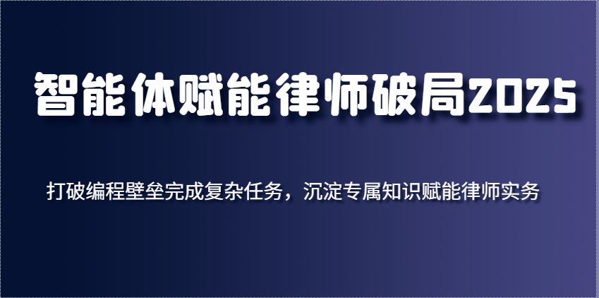 智能体赋能律师破局2025，打破编程壁垒完成复杂任务，沉淀专属知识赋能律师实务-老K资源网