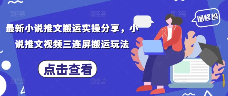 最新小说推文搬运实操分享，小说推文视频三连屏搬运玩法-老K资源网