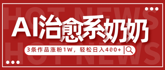 AI治愈系老奶奶情感赛道，3条作品涨粉1W+，小白轻松日入4张+-老K资源网