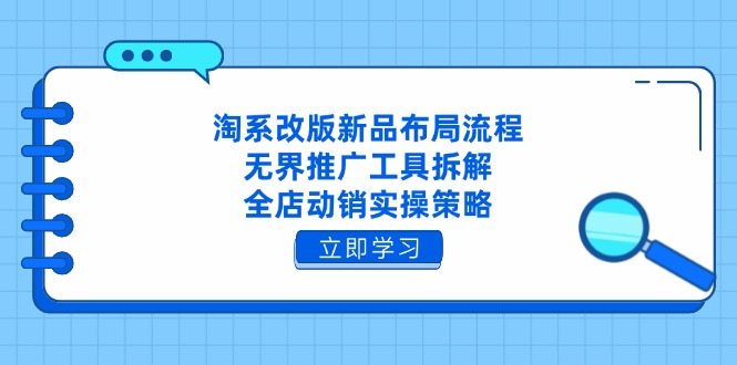 （14518期）淘系改版新品布局流程，无界推广工具拆解，全店动销实操策略-老K资源网
