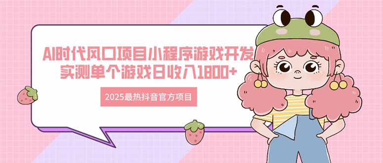 （14512期）2025最热抖音官方项目 Ai时代风口项目小程序游戏开发 实测单个游戏日收…-老K资源网