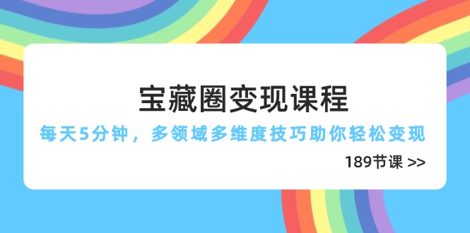 （14548期）宝藏圈变现课程，每天5分钟，多领域多维度技巧助你轻松变现（189节）-老K资源网