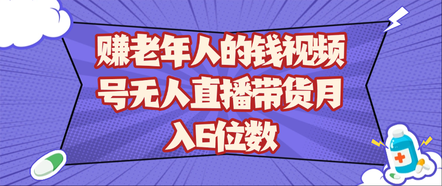 赚老年人的钱视频号无人直播带货月入6位数-老K资源网