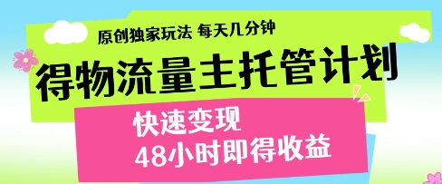 得物流量主托管计划，原创独家玩法，每天几分钟，快速变现，48小时即得收益-老K资源网