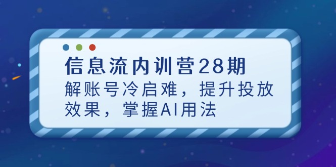 （14535期）信息流内训营28期，解账号冷启难，提升投放效果，掌握AI用法-老K资源网