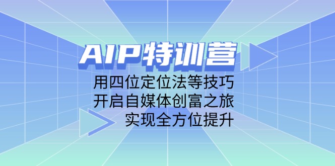 （14530期）AIP特训营，用四位定位法等技巧，开启自媒体创富之旅，实现全方位提升-老K资源网
