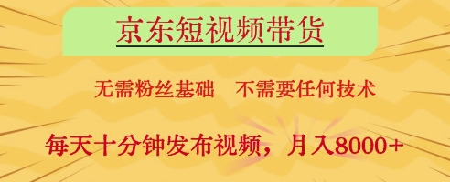 京东短视频带货，无需粉丝基础，不需要任何技术，每天十分钟发布视频，月入8k-老K资源网