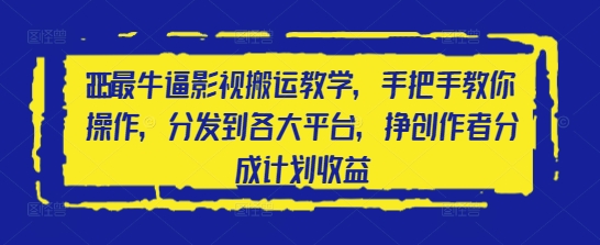 2025最牛逼影视搬运教学，手把手教你操作，分发到各大平台，挣创作者分成计划收益-老K资源网