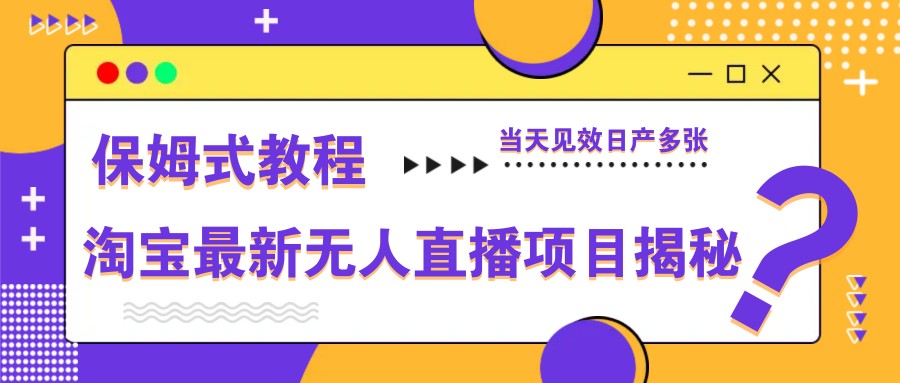 淘宝最新无人直播项目揭秘，保姆式教程，当天见效日产多张-老K资源网