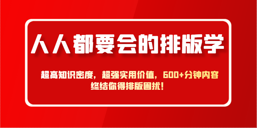 人人都要会的排版学，超高知识密度，超强实用价值，600+分钟内容终结你得排版困扰！-老K资源网
