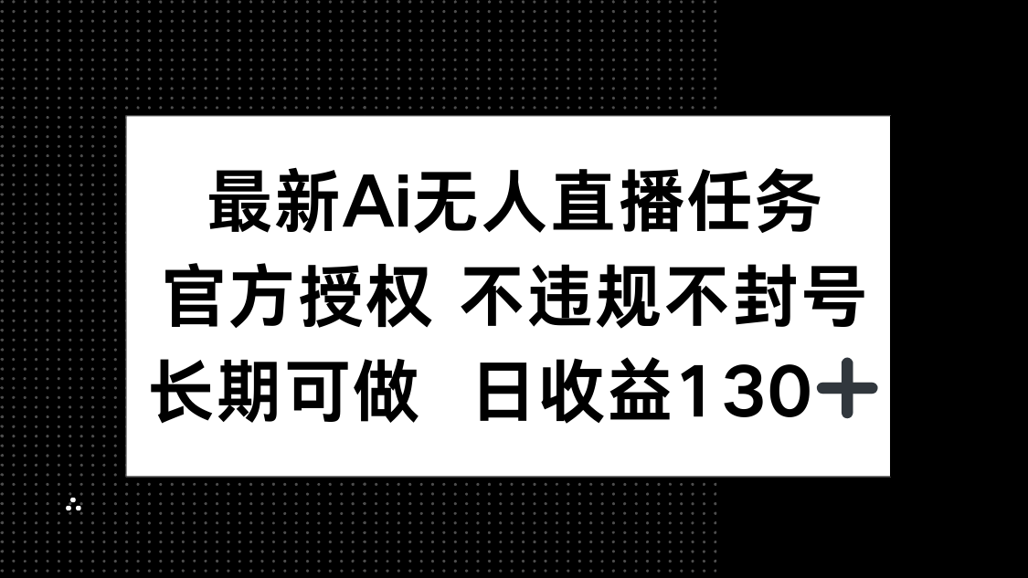 最新AI无人直播任务，官方授权 不违规不封号，长期可做，日收益130+-老K资源网