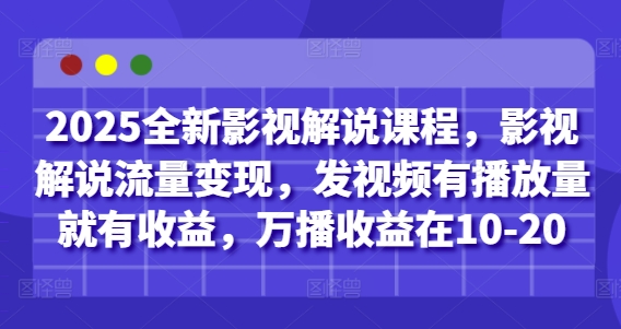 2025全新影视解说课程，影视解说流量变现，发视频有播放量就有收益，万播收益在10-20-老K资源网