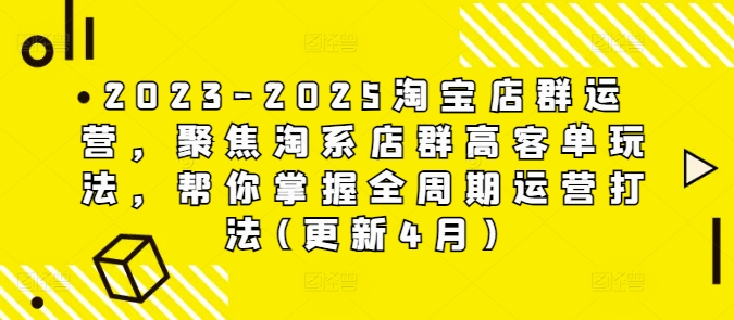 2023-2025淘宝店群运营，聚焦淘系店群高客单玩法，帮你掌握全周期运营打法(更新4月)-老K资源网
