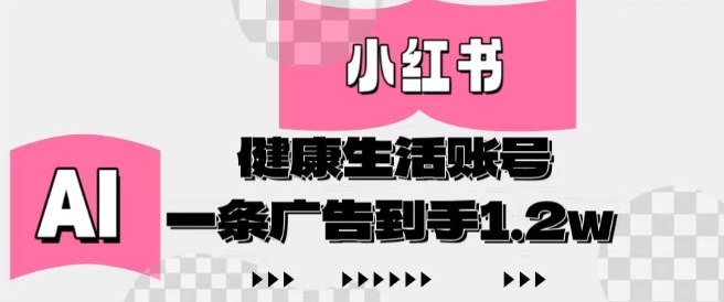 小红书AI健康生活账号，作品制作简单好变现，一条广告到手1.2w-老K资源网