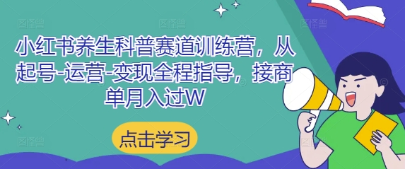 小红书养生科普赛道训练营，从起号-运营-变现全程指导，接商单月入过W-老K资源网