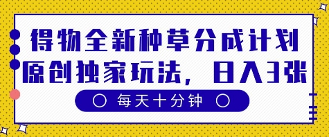 得物全新种草分成计划，原创独家玩法，每天只需十分钟，单日稳定变现多张-老K资源网