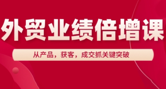 外贸业绩倍增课，从产品，获客，成交抓关键突破-老K资源网