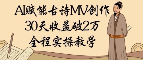 AI赋能古诗MV创作：30天收益破1W，全程实操教学-老K资源网