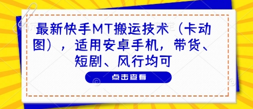 最新快手MT搬运技术（卡动图），适用安卓手机，带货、短剧、风行均可-老K资源网