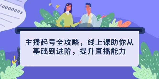 主播起号全攻略，线上课助你从基础到进阶，提升直播能力-老K资源网