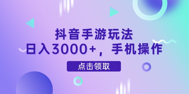 抖音手游玩法，日入3000+，手机操作-老K资源网