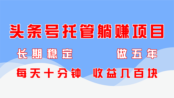 （14635期）头条号托管躺赚项目，长期稳定，可做五年，每天十分钟，收益几百块-老K资源网