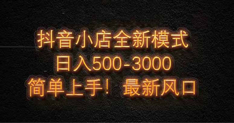 （14631期）抖音小店全新模式 最新风口！无需直播和拍视频日收入500-5000+-老K资源网