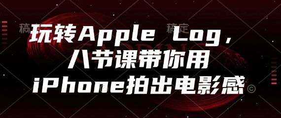 玩转Apple Log，八节课带你用iPhone拍出电影感-老K资源网