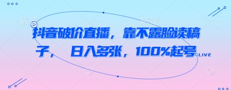 抖音破价直播，靠不露脸读稿子， 日入多张，100%起号-老K资源网