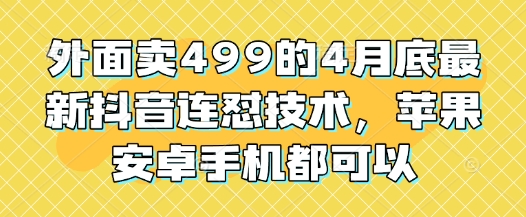 外面卖499的4月底最新抖音连怼技术，苹果安卓手机都可以-老K资源网
