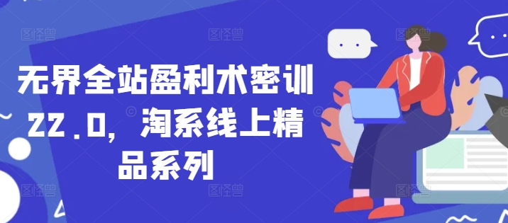 无界全站盈利术密训22.0，淘系线上精品系列-老K资源网