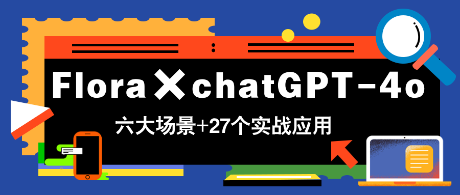 Flora×chatGPT-4o，带你玩转六大场景的27个实战应用，学完立即变现-老K资源网