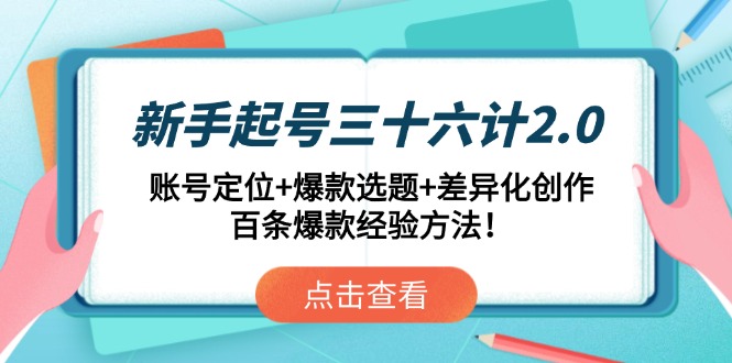 新手起号三十六计2.0：账号定位+爆款选题+差异化创作，百条爆款经验方法！-老K资源网