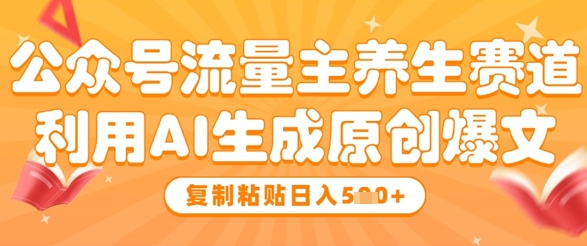 公众号流量主养生赛道，利用AI生成原创爆文，复制粘贴日入5张-老K资源网