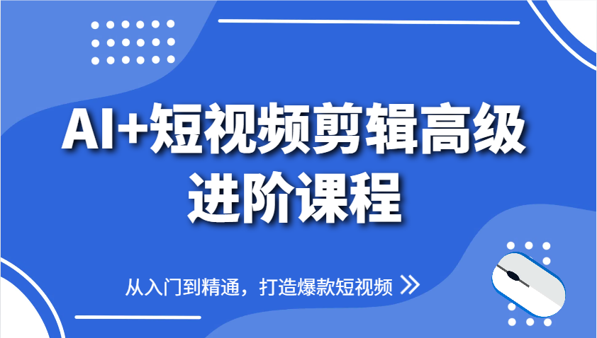 AI+短视频剪辑高级进阶课程，从入门到精通，打造爆款短视频-老K资源网