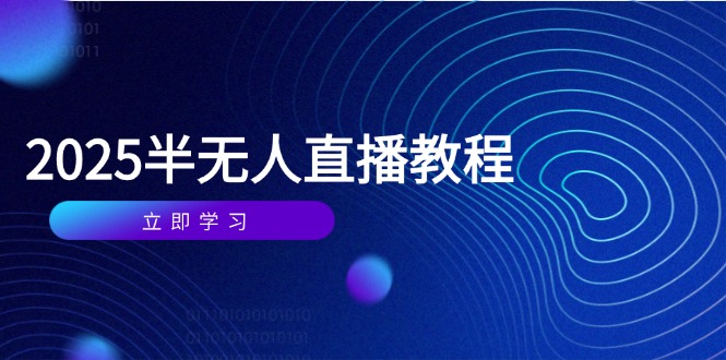 （14662期）半无人直播课(2025/4月) 基础到实操全覆盖，选品/剪辑/直播搭建与话术训练-老K资源网