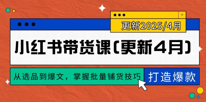 （14661期）小红书带货课(更新4月)，从选品到爆文，掌握批量铺货技巧，0到1打造爆款-老K资源网