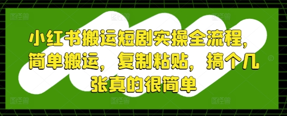 小红书搬运短剧实操全流程，简单搬运，复制粘贴，搞个几张真的很简单-老K资源网