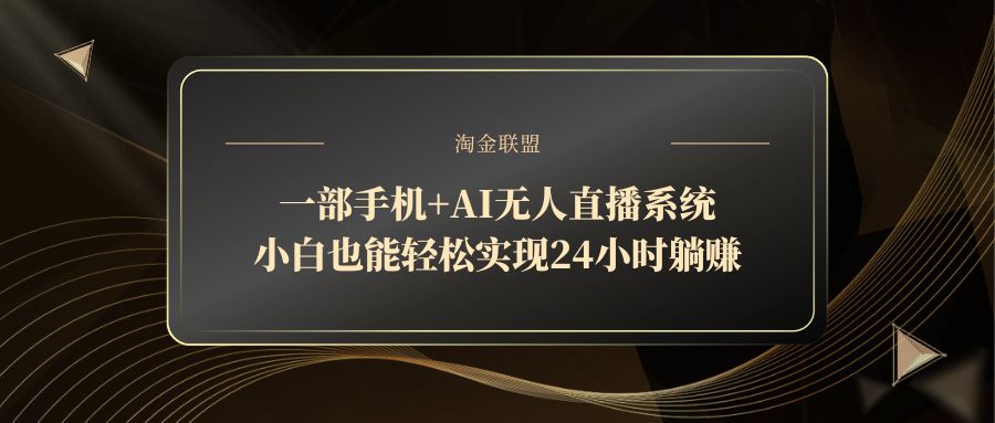 （14651期）一部手机+AI无人直播系统，小白也能轻松实现24小时躺赚-老K资源网