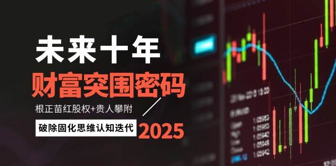 未来十年财富突围密码：根正苗红股权+贵人攀附，破除固化思维认知迭代-老K资源网