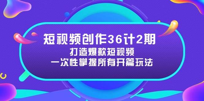 短视频创作36计2期：打造爆款短视频所需的各类开篇技巧，提升视频吸引力-老K资源网