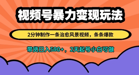 视频号暴力变现玩法，2分钟制作一条治愈风景视频，条条爆款，挂橱窗带货日入多张，2天起号小白可做-老K资源网
