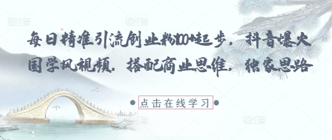 每日精准引流创业粉100+起步，抖音爆火国学风视频，搭配商业思维，独家思路-老K资源网