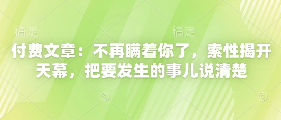 付费文章：不再瞒着你了，索性揭开天幕，把要发生的事儿说清楚-老K资源网