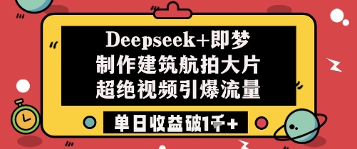 Deepseek+即梦制作建筑航拍大片超绝视频引爆流量单日收益破1k+-老K资源网