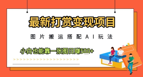 最新打赏变现项目，图片搬运搭配AI玩法，小白也能靠一张图日入5张-老K资源网