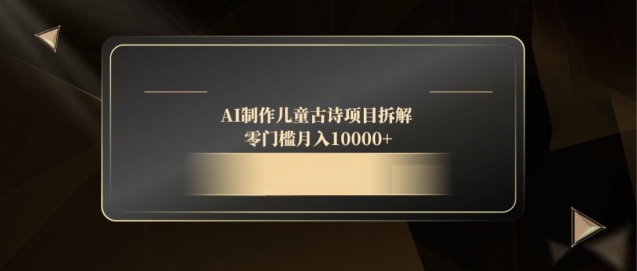 AI制作儿童古诗项目拆解，零门槛月入10000+-老K资源网