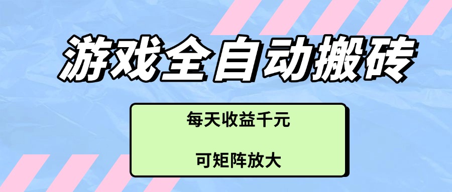 游戏全自动搬砖项目，每天收益千元，可矩阵放大-老K资源网